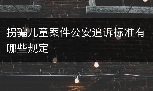 拐骗儿童案件公安追诉标准有哪些规定