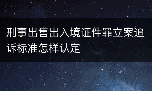 刑事出售出入境证件罪立案追诉标准怎样认定
