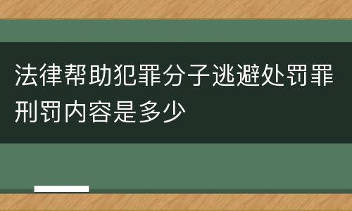 法律帮助犯罪分子逃避处罚罪刑罚内容是多少