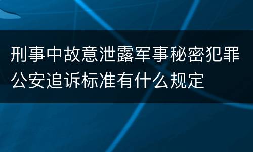 刑事中故意泄露军事秘密犯罪公安追诉标准有什么规定
