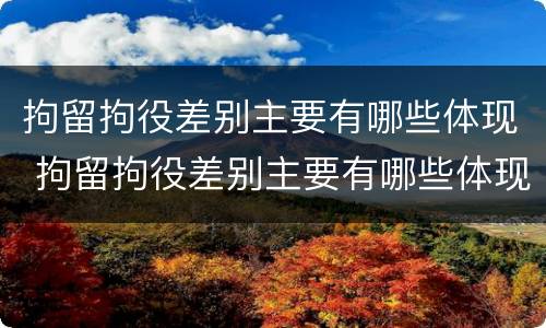 拘留拘役差别主要有哪些体现 拘留拘役差别主要有哪些体现呢