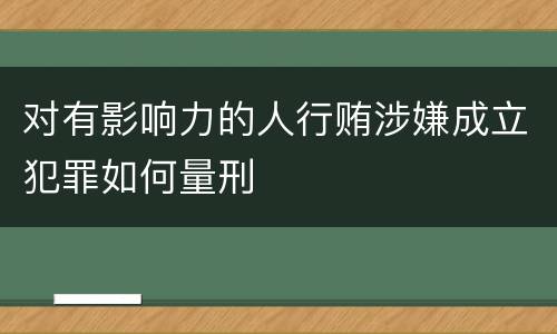 对有影响力的人行贿涉嫌成立犯罪如何量刑