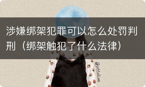 涉嫌绑架犯罪可以怎么处罚判刑（绑架触犯了什么法律）