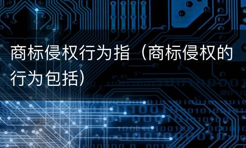 商标侵权行为指（商标侵权的行为包括）