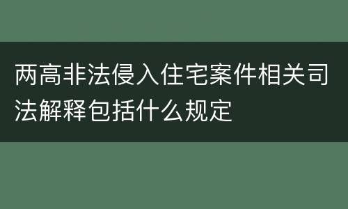 两高非法侵入住宅案件相关司法解释包括什么规定