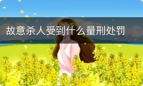 故意杀人受到什么量刑处罚