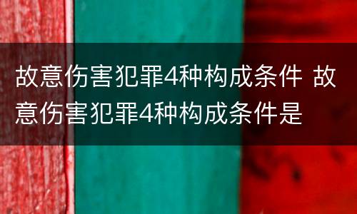 故意伤害犯罪4种构成条件 故意伤害犯罪4种构成条件是