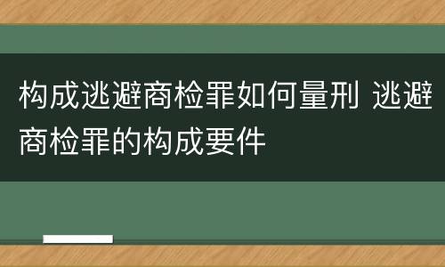 构成逃避商检罪如何量刑 逃避商检罪的构成要件