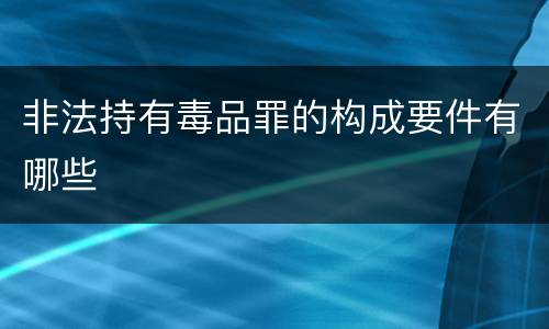 非法持有毒品罪的构成要件有哪些