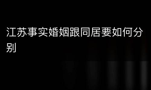 江苏事实婚姻跟同居要如何分别