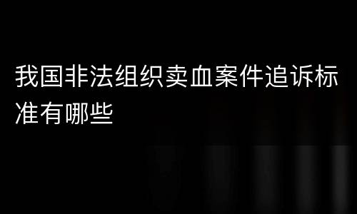 我国非法组织卖血案件追诉标准有哪些