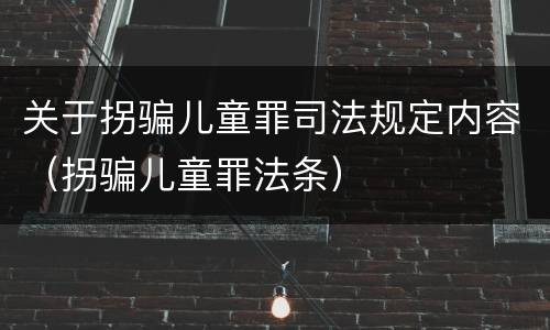 关于拐骗儿童罪司法规定内容（拐骗儿童罪法条）
