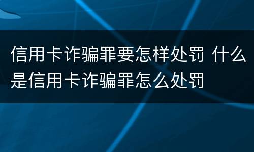 信用卡诈骗罪要怎样处罚 什么是信用卡诈骗罪怎么处罚