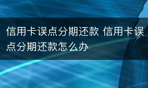 信用卡误点分期还款 信用卡误点分期还款怎么办