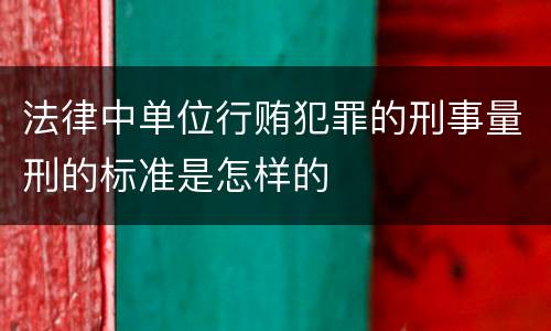 法律中单位行贿犯罪的刑事量刑的标准是怎样的