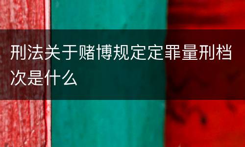 刑法关于赌博规定定罪量刑档次是什么
