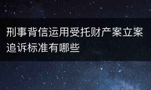 刑事背信运用受托财产案立案追诉标准有哪些