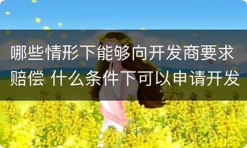 哪些情形下能够向开发商要求赔偿 什么条件下可以申请开发商退房