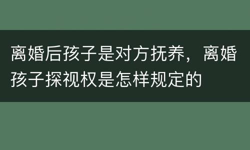 离婚后孩子是对方抚养，离婚孩子探视权是怎样规定的