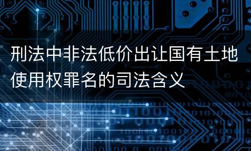 刑法中非法低价出让国有土地使用权罪名的司法含义