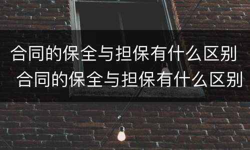 合同的保全与担保有什么区别 合同的保全与担保有什么区别和联系
