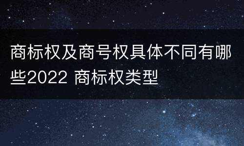 商标权及商号权具体不同有哪些2022 商标权类型