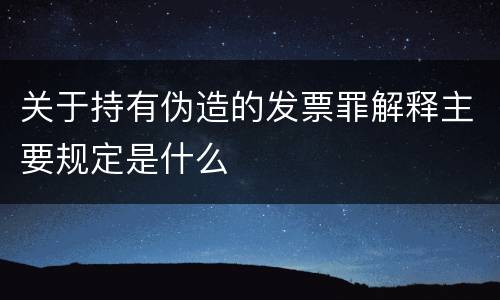 关于持有伪造的发票罪解释主要规定是什么
