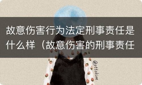 故意伤害行为法定刑事责任是什么样（故意伤害的刑事责任）