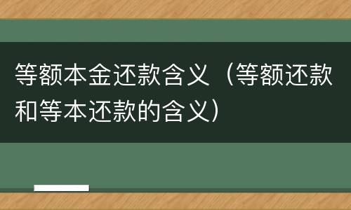 等额本金还款含义（等额还款和等本还款的含义）