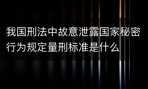 我国刑法中故意泄露国家秘密行为规定量刑标准是什么