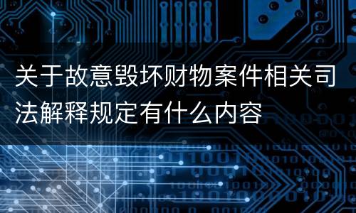 关于故意毁坏财物案件相关司法解释规定有什么内容