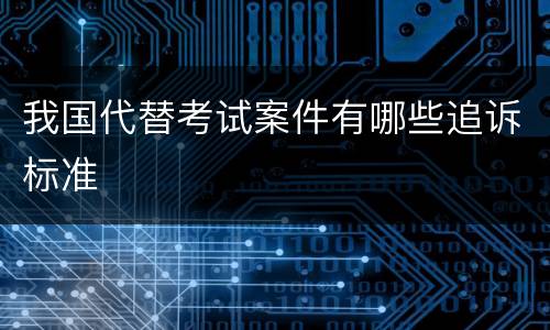 我国代替考试案件有哪些追诉标准