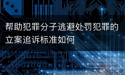 帮助犯罪分子逃避处罚犯罪的立案追诉标准如何