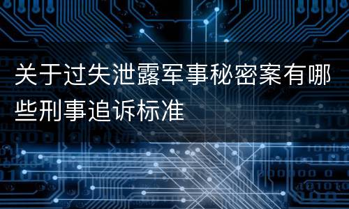 关于过失泄露军事秘密案有哪些刑事追诉标准
