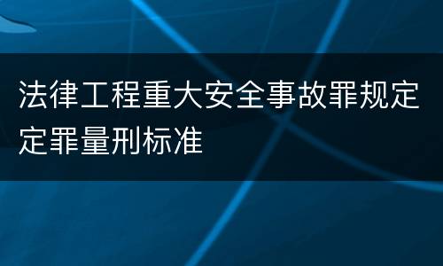 法律工程重大安全事故罪规定定罪量刑标准