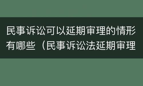 民事诉讼可以延期审理的情形有哪些（民事诉讼法延期审理的情形）