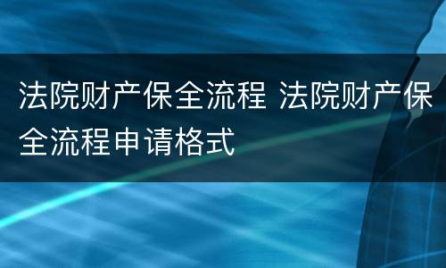 法院财产保全流程 法院财产保全流程申请格式