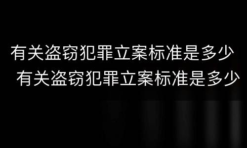 有关盗窃犯罪立案标准是多少 有关盗窃犯罪立案标准是多少条