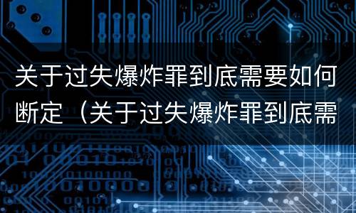 关于过失爆炸罪到底需要如何断定（关于过失爆炸罪到底需要如何断定罪名）
