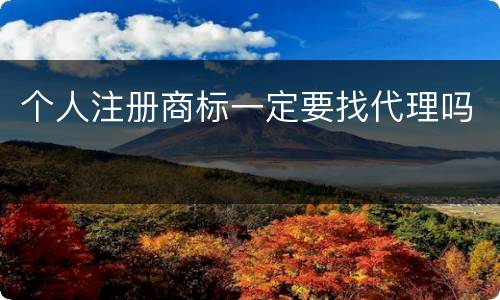 个人注册商标一定要找代理吗