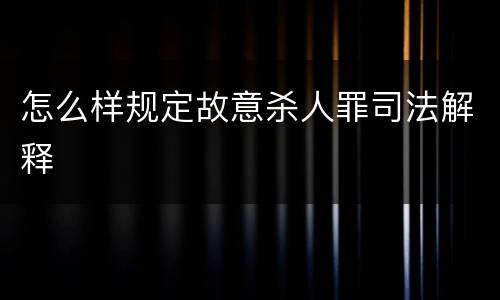 怎么样规定故意杀人罪司法解释
