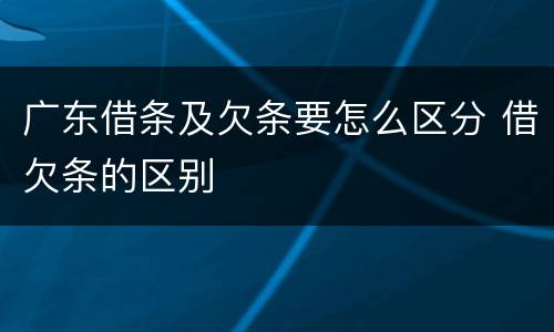 广东借条及欠条要怎么区分 借欠条的区别