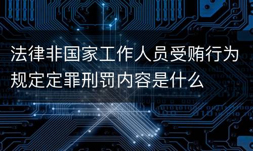 法律非国家工作人员受贿行为规定定罪刑罚内容是什么
