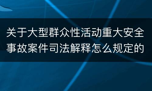 关于大型群众性活动重大安全事故案件司法解释怎么规定的