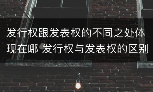 发行权跟发表权的不同之处体现在哪 发行权与发表权的区别