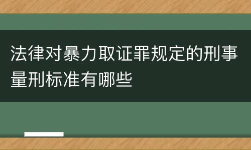 法律对暴力取证罪规定的刑事量刑标准有哪些