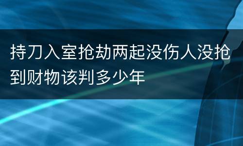 持刀入室抢劫两起没伤人没抢到财物该判多少年