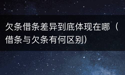 欠条借条差异到底体现在哪（借条与欠条有何区别）