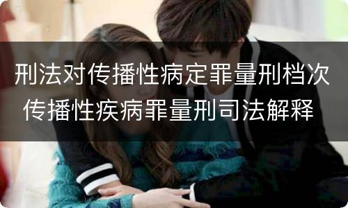 刑法对传播性病定罪量刑档次 传播性疾病罪量刑司法解释