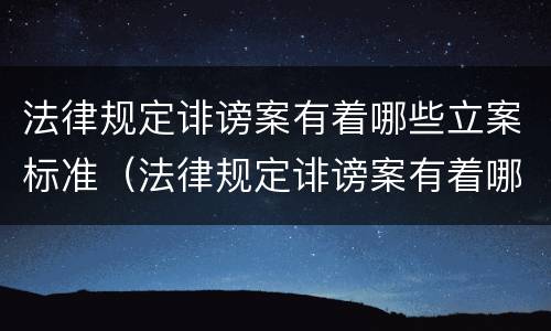 法律规定诽谤案有着哪些立案标准（法律规定诽谤案有着哪些立案标准呢）